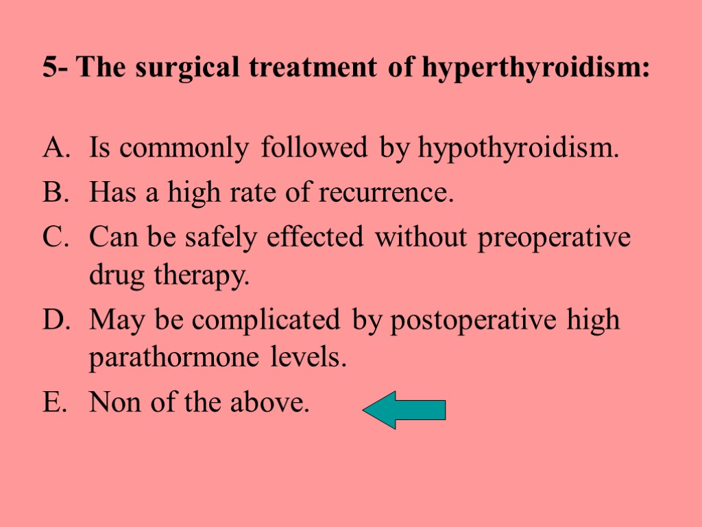 5- The surgical treatment of hyperthyroidism: Is commonly followed by hypothyroidism. Has a high